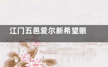 江门五邑爱尔新希望眼科靠谱吗？顾医生技术如何？患者真实反馈分享！