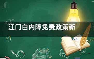 江门白内障免费政策新消息-农村白内障免费冶政策:符合这些条件的老年人都可以申请免费白内障手术!