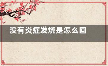 没有炎症发烧是怎么回事,没有炎症就是发烧怎么办