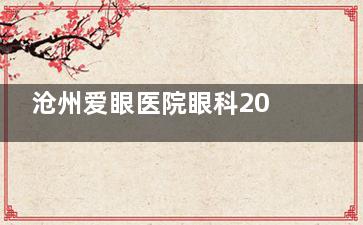 沧州爱眼医院眼科2025收费标准已出：定制全激光18000+/全飞秒17500+/飞秒白内障6500+