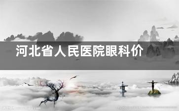 河北省人民医院眼科价格表：青光眼5600起，白内障6500起，划算吗？