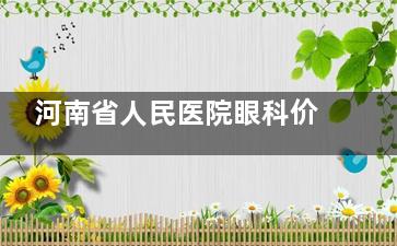 河南省人民医院眼科价格表2025收费标准:近视/白内障/斜视/角膜塑形镜收费价目表一览!