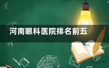 河南眼科医院排名前五名详细介绍，帮你找到值得信赖的眼科医疗机构，守护视力健康！