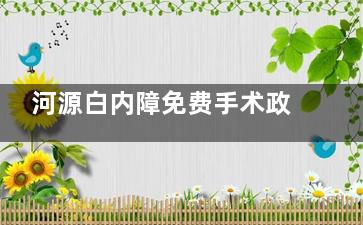 河源白内障免费手术政策解读，2025年这些情况或可申请免费手术！