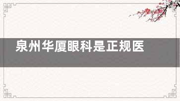 泉州华厦眼科是正规医院!正规资质+本地排名靠前,近视白内障等眼科问题都擅长