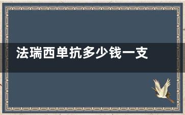 法瑞西单抗多少钱一支？25年价格表一览，10mg5800起、20mg11200起、40mg21500起