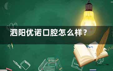 泗阳优诺口腔怎么样？实地探访：种植牙如何选品牌？矫正价格是否透明？儿童看牙体验全解析！