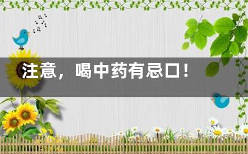 注意，喝中药有忌口！(喝中药应该注意啥)