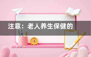 注意：老人养生保健的“七字五忌”,老人养生保健品有哪些