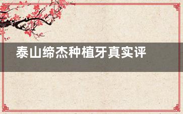 泰山缔杰种植牙真实评测!稳定性好且定价透明,适合骨质良好牙友选择!