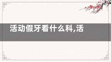 活动假牙看什么科,活动假牙看的出来吗