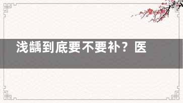 浅龋到底要不要补？医生说不用补的4大原因，看完终于懂了！