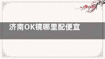 济南OK镜哪里配便宜？精选华厦/麦迪格/华视眼科价格指南，3000元起配镜攻略大公开！