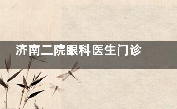 济南二院眼科医生门诊预约全攻略：放号时间、预约方式、营业时间与拿手项目