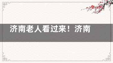济南老人看过来！济南白内障手术免费政策紧急放送！农村户口+60岁优先申请，手把手教你抢资格