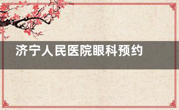 济宁人民医院眼科预约挂号分享这三种线上预约方式哦，大家请看好！