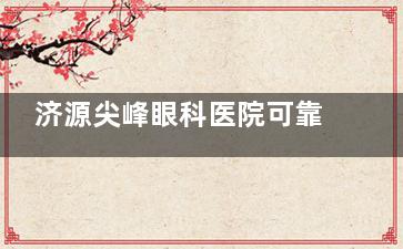 济源尖峰眼科医院可靠吗？收费如何？各项干货多方面解析