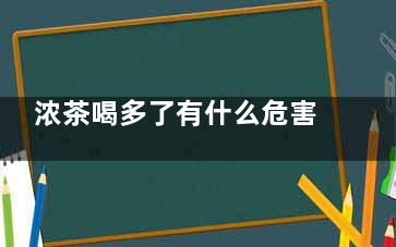 浓茶喝多了有什么危害(浓茶喝多了有什么好处)