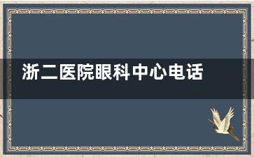 浙二医院眼科中心电话多少：0571-87783907，西湖大道1号10大可靠组年手术量超13万台次