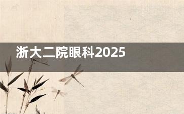 浙大二院眼科2025价格表:近视眼1万元起、白内障5280元起、斜视6800元起