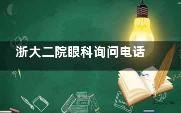 浙大二院眼科询问电话来啦！赶紧拨打电话预约，开启便捷的眼科诊疗之旅！