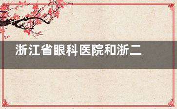 浙江省眼科医院和浙二眼科哪个好？从近视矫正到复杂眼病：浙江两大眼科机构能力全景图一览！