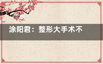 涂阳君：整形大手术不宜组合做
