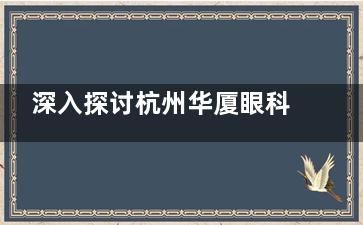 深入探讨杭州华厦眼科的医疗项目价位及医生介绍，关注眼健康从这里开始！