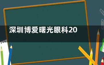 深圳博爱曙光眼科2025年新版价格表：近视眼手术9800元起，千元优惠等你来拿