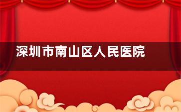 深圳市南山区人民医院眼科2025价格表查询：近视手术10800元起、白内障手术1700元起、干眼治疗150元起