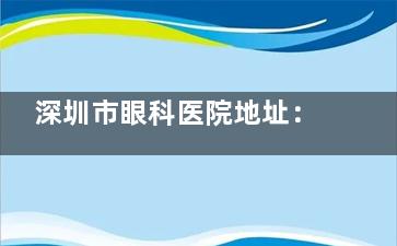 深圳市眼科医院地址：福田区泽田路18号，地铁侨香站B出口直达！