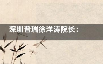 深圳普瑞徐洋涛院长：全飞秒手术10秒完成？角膜薄患者手术经验分享