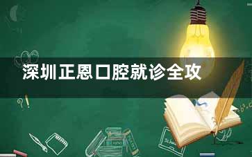 深圳正恩口腔就诊全攻略：预约挂号流程+地址详解，附医院简介！