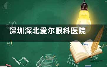 深圳深北爱尔眼科医院价格表：角膜塑形镜4800+，白内障单焦点人工晶体4600+