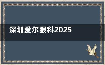 深圳爱尔眼科2025价格表一览：近视1.5万元起、白内障7500元起、角膜塑形镜5500元起