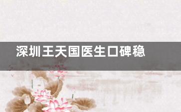 深圳王天国医生口碑稳居前三：专攻桃花鼻整形，术后结果自然靠谱，附详细找他面诊攻略​