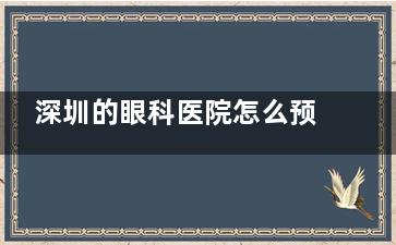 深圳的眼科医院怎么预约？线上挂号、电话问诊全流程指南分享