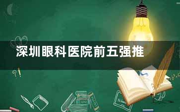 深圳眼科医院前五强推荐，分析每家医院的优势与特色，让你在选择眼科医院时不再犯难！
