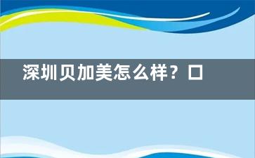 深圳贝加美怎么样？口碑好不好？是有正规资质的医院，整友评价好评居多
