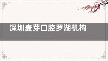 深圳麦芽口腔罗湖机构地址在哪里？深南大道2101号振华大厦！到院路线/上班时间/患者口碑分享