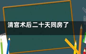 清宫术后二十天同房了怎么办