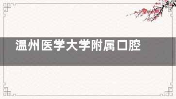 温州医学大学附属口腔医院龙湾总院，浙南口腔新地标！集医疗科研于一体/环境舒适设备可靠