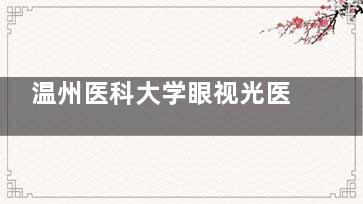 温州医科大学眼视光医院预约挂号攻略!电话预约、官网预约、到院预约挂号指南流程!