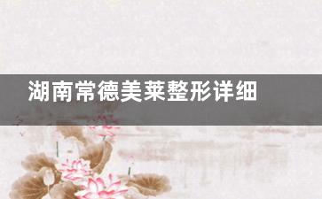 湖南常德美莱整形详细揭秘：医美皮肤管理项目价格和医生资历一览无余！