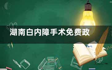 湖南白内障手术免费政策和报销政策公布!湖南省白内障免费治疗政策符合条件60岁以上老人可申请!