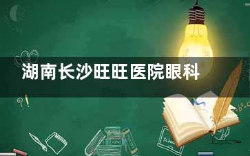 湖南长沙旺旺医院眼科深度探访:可靠团队/完善设备,不少长沙朋友都十分认可!