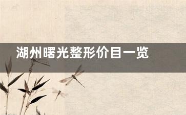 湖州曙光整形价目一览：分层吸脂技术2万起，眼鼻综合万元起搞定，中档价位塑美攻略~