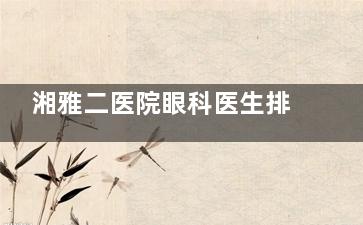 湘雅二医院眼科医生排名表！附各位医生详细介绍！