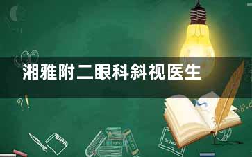湘雅附二眼科斜视医生名单曝光！肖满意/李筠萍领衔，弱视矫正+术后护理全解答