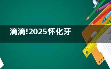 滴滴!2025怀化牙科医院收费价格表:半口种植3.98W+/正畸矫正5k+/儿童补牙66+